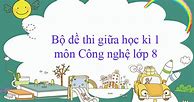 Đề Thi Công Nghệ 8 Giữa Kì 2 Kết Nối