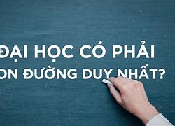 Học Đại Học Có Phải Là Con Đường Duy Nhất Để Thành Công Lớp 11